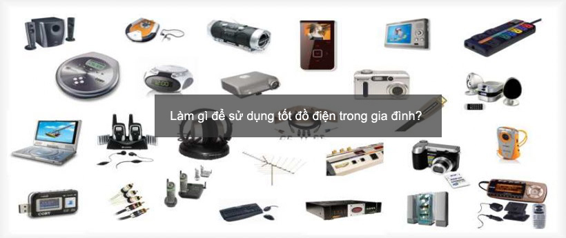 Cần phải làm gì để sử dụng tốt đồ dùng điện mỗi gia đình?